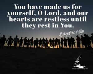 ou have made us for yourself, O Lord, and our hearts are restless until they rest in You. St Augustine