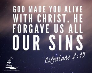 God made you alive with Christ. He forgave us all our sins - Colossians 2:13