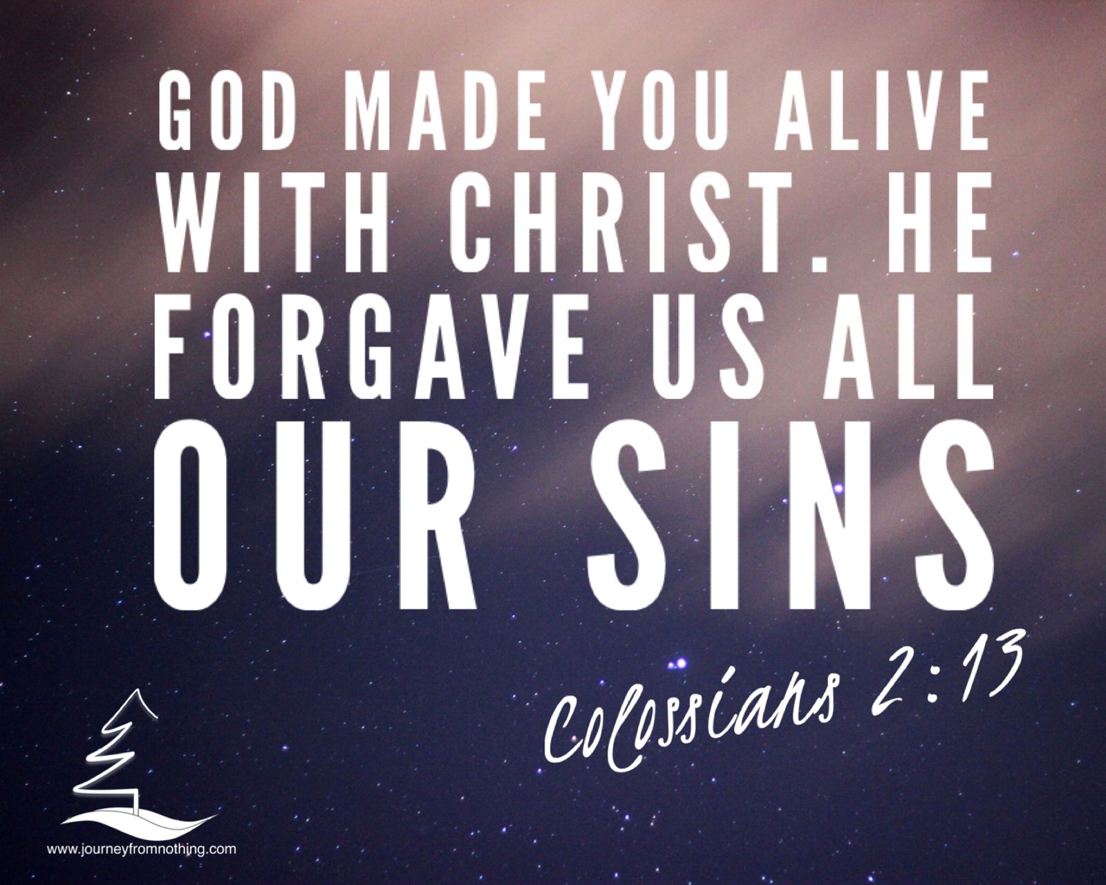 God made you alive with Christ. He forgave us all our sins - Colossians 2:13